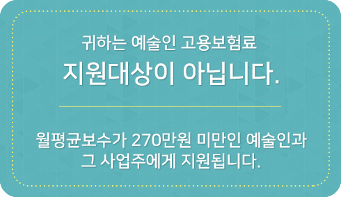 귀하는 예술인 고용보험료 지원대상이 아닙니다. 월평균보수가 270만원 미만인 예술인과 그 사업주에게 지원됩니다.